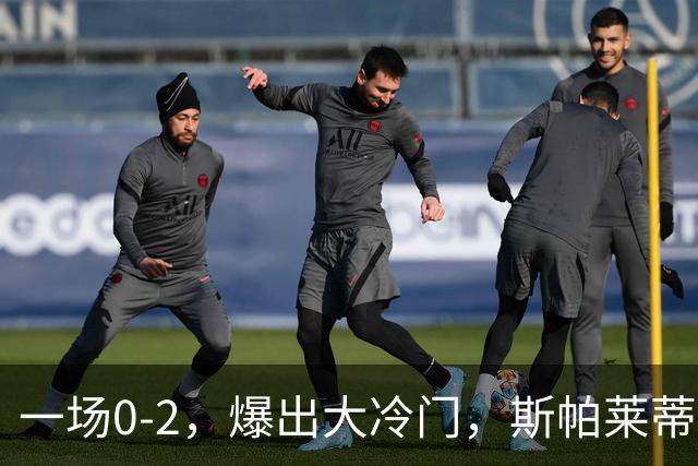 一场0-2，爆出大冷门，斯帕莱蒂不敢相信，6亿欧豪阵也没用