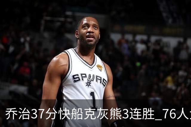 乔治37分快船克灰熊3连胜 76人大胜国王止连败
