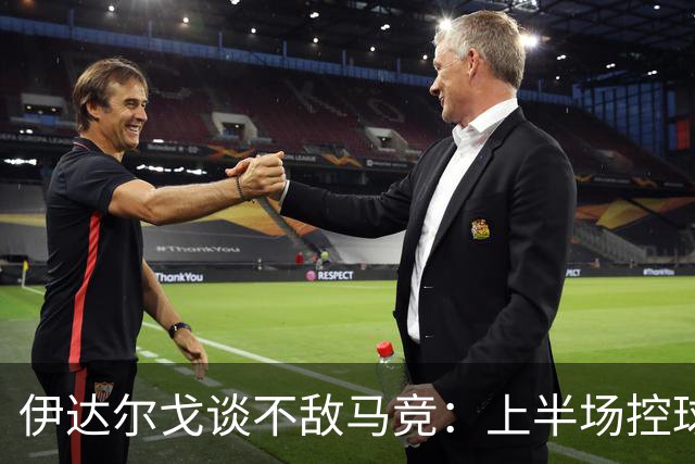 伊达尔戈谈不敌马竞：上半场控球表现不错但缺少威胁和杀伤力