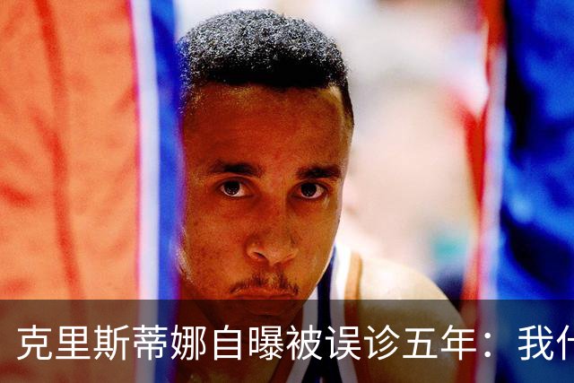 克里斯蒂娜自曝被误诊五年：我什么都没了