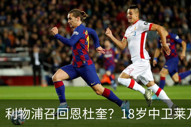 利物浦召回恩杜奎？18岁中卫莱万特表现引爆争议