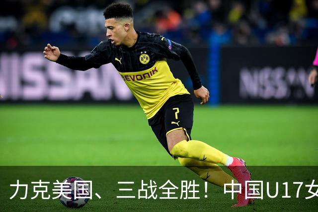 力克美国、三战全胜！中国U17女足小组头名晋级世界杯16强