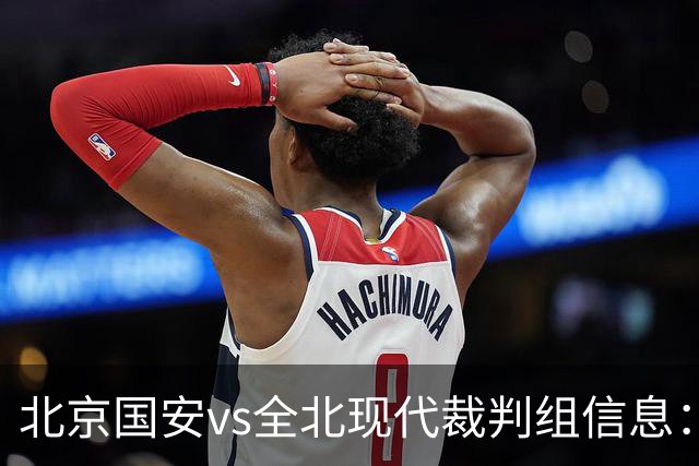 北京国安vs全北现代裁判组信息：伊朗裁判邦尼亚迪法德执法