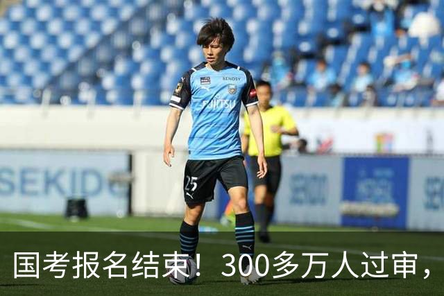 国考报名结束！300多万人过审，6000人抢一个岗位！