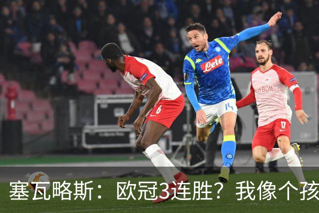 塞瓦略斯：欧冠3连胜？我像个孩子一样开心；找回节奏不容易