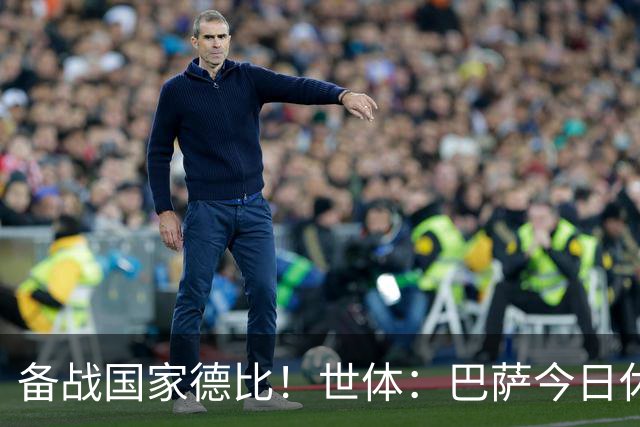 备战国家德比！世体：巴萨今日休息，但亚马尔、佩德里等多人加练