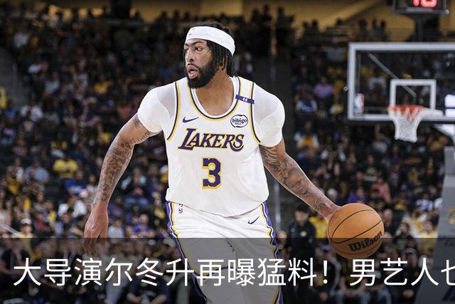 大导演尔冬升再曝猛料！男艺人也不放过，他想帮但心有余力不足