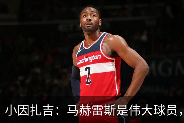 小因扎吉：马赫雷斯是伟大球员，鲁本-内维斯缺战北部区体育