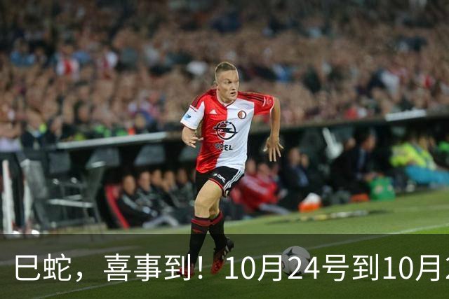 巳蛇，喜事到！10月24号到10月28号，双喜临门福运至！