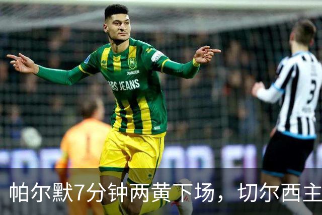 帕尔默7分钟两黄下场，切尔西主场0比2崩盘