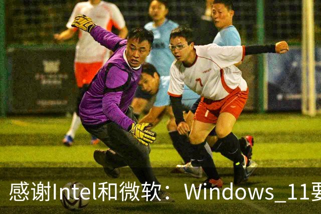 感谢Intel和微软：Windows 11要更快了！