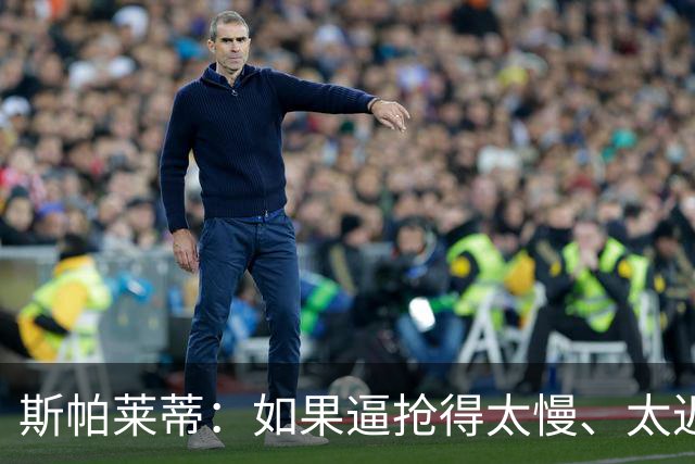 斯帕莱蒂：如果逼抢得太慢、太迟，那么这种逼抢就不应该去做