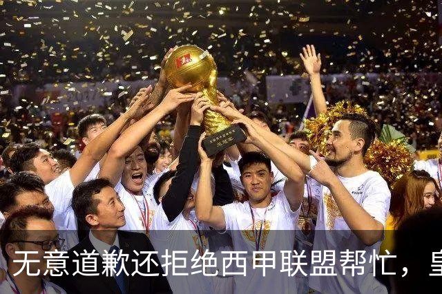 无意道歉还拒绝西甲联盟帮忙，皇马高层底气十足，想看特巴斯如何收场