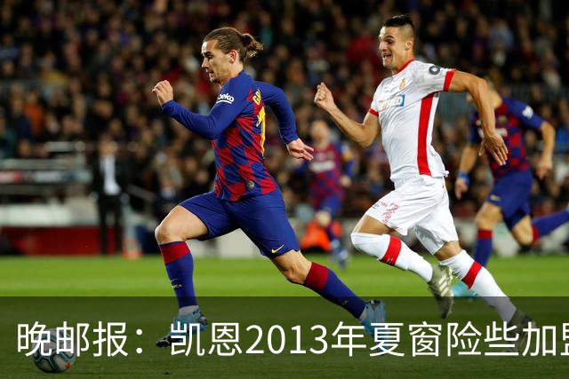 晚邮报：凯恩2013年夏窗险些加盟意甲升班马利沃诺