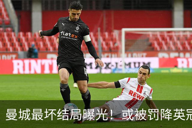 曼城最坏结局曝光！或被罚降英冠，追加扣分阻断升级之路，阿布扎比财团笑了
