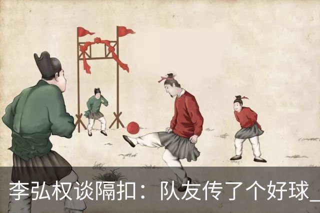 李弘权谈隔扣：队友传了个好球 我觉得机会挺好的 就自然的发生了
