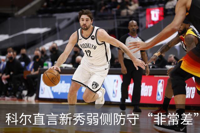 科尔直言新秀弱侧防守“非常差”：他本该是护框最好的