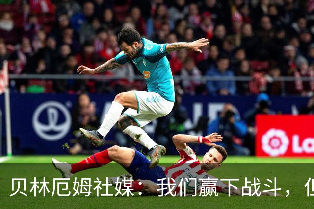 贝林厄姆社媒：我们赢下战斗，但战争还在继续