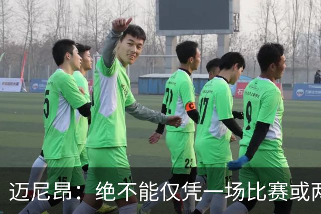 迈尼昂：绝不能仅凭一场比赛或两个月的联赛表现就匆忙下定论