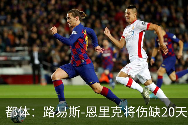 都体：路易斯-恩里克将伤缺20天，国米边路轮换吃紧
