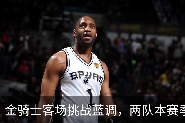 金骑士客场挑战蓝调，两队本赛季首次交手
