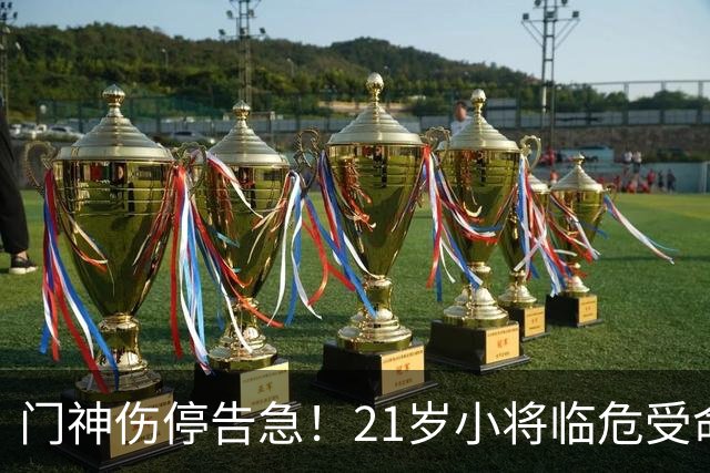 门神伤停告急！21岁小将临危受命，切尔西德比首秀能否顶住热刺猛攻？