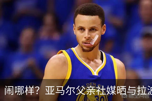 闹哪样？亚马尔父亲社媒晒与拉波尔塔合影并表示自己需要帮助