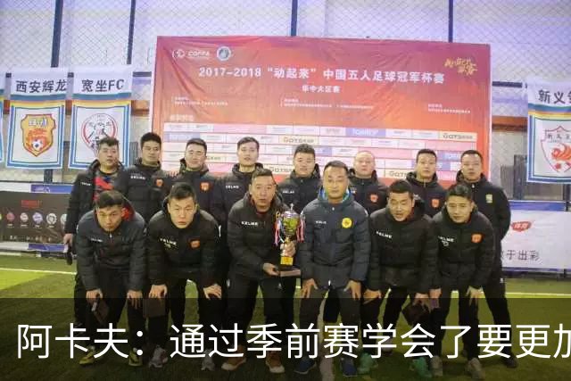 阿卡夫：通过季前赛学会了要更加敢于发声 这是我最美好的收获