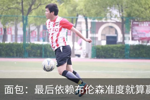 面包：最后依赖布伦森准度就算赢也是侥幸