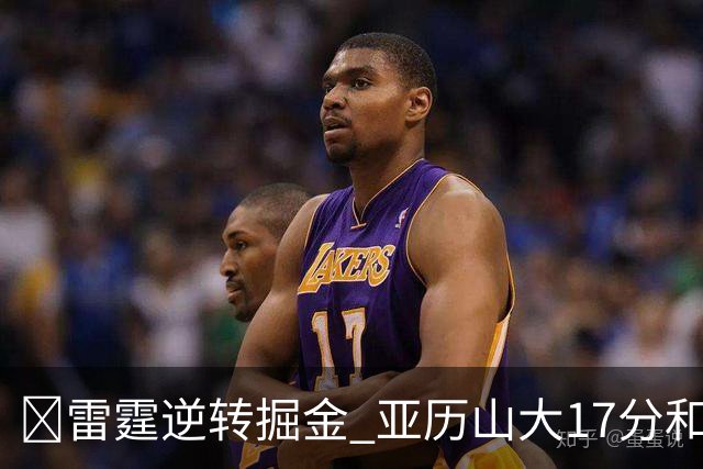 🏀雷霆逆转掘金 亚历山大17分&20+纪录终止 约基奇19中5