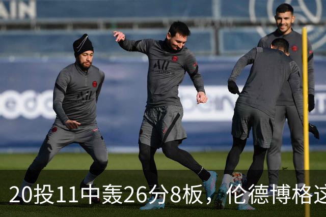 20投11中轰26分8板，伦德博格这数据像二当家吗？
