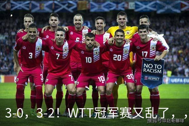 3-0，3-2！WTT冠军赛又乱了，，，张本智和溃败一轮游，，，男单两将绝地逆转