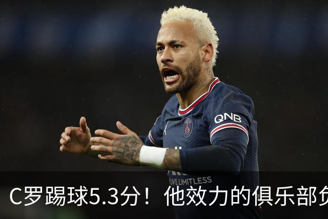 C罗踢球5.3分！他效力的俱乐部负债2亿美元！15次争冠仅仅1冠！