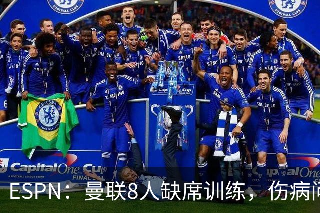 ESPN：曼联8人缺席训练，伤病问题加重