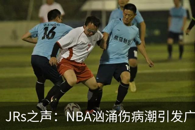 JRs之声：NBA汹涌伤病潮引发广泛讨论，多重因素叠加的问题爆发？