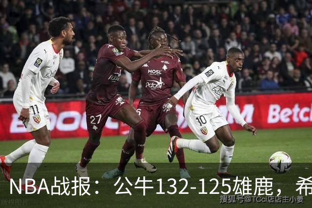 NBA战报：公牛132-125雄鹿，希罗空砍34分