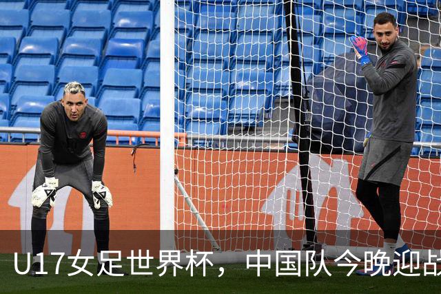 U17女足世界杯，中国队今晚迎战法国队